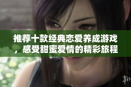 推荐十款经典恋爱养成游戏，感受甜蜜爱情的精彩旅程