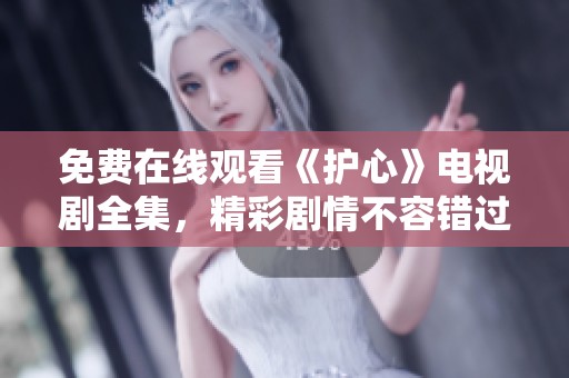 免费在线观看《护心》电视剧全集，精彩剧情不容错过！