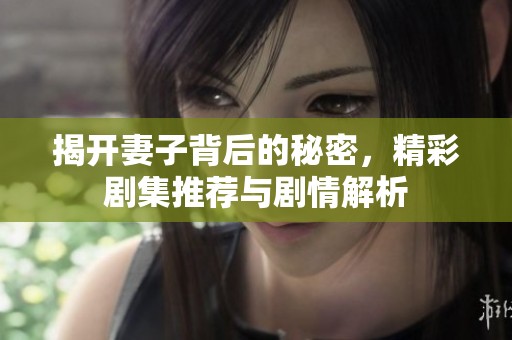 揭开妻子背后的秘密，精彩剧集推荐与剧情解析