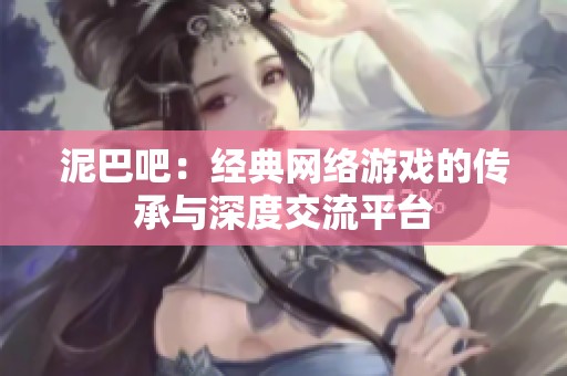 泥巴吧：经典网络游戏的传承与深度交流平台