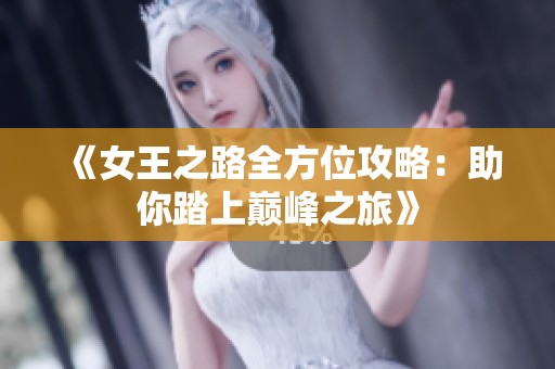 《女王之路全方位攻略：助你踏上巅峰之旅》