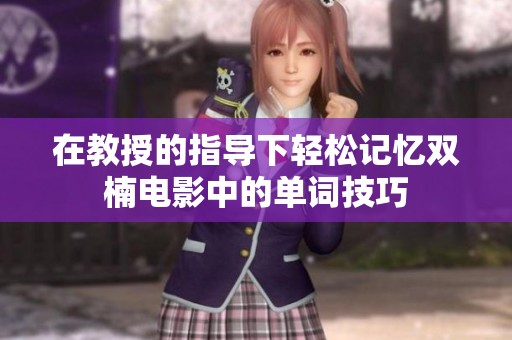 在教授的指导下轻松记忆双楠电影中的单词技巧