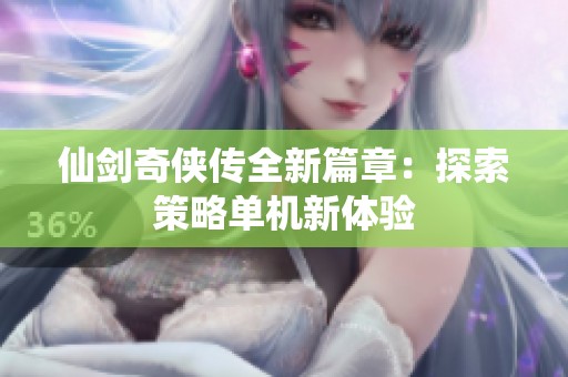 仙剑奇侠传全新篇章：探索策略单机新体验
