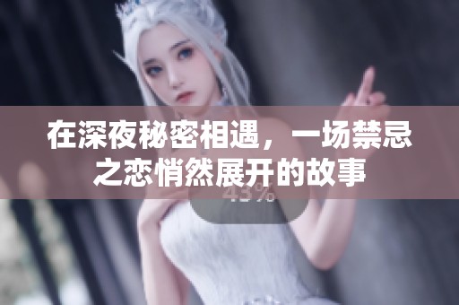 在深夜秘密相遇，一场禁忌之恋悄然展开的故事