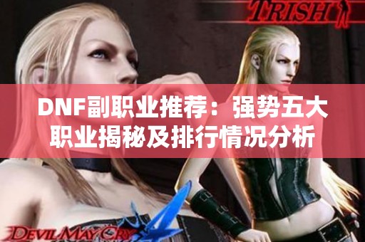 DNF副职业推荐：强势五大职业揭秘及排行情况分析