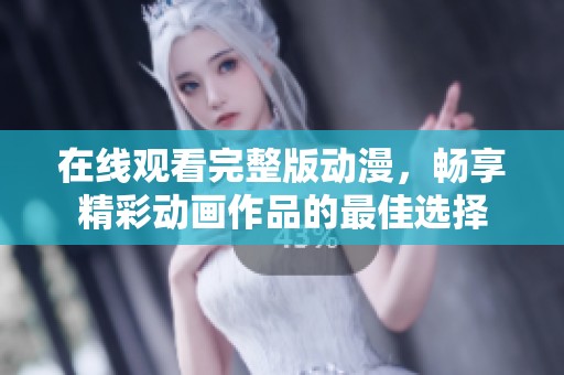 在线观看完整版动漫，畅享精彩动画作品的最佳选择