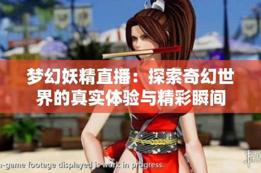 梦幻妖精直播：探索奇幻世界的真实体验与精彩瞬间