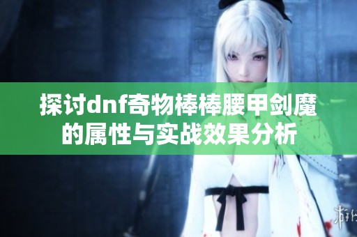 探讨dnf奇物棒棒腰甲剑魔的属性与实战效果分析