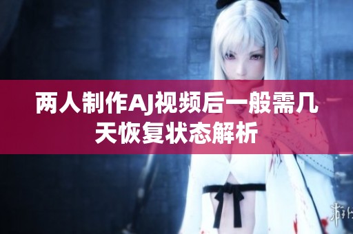 两人制作AJ视频后一般需几天恢复状态解析