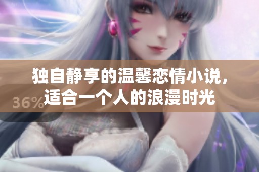 独自静享的温馨恋情小说，适合一个人的浪漫时光