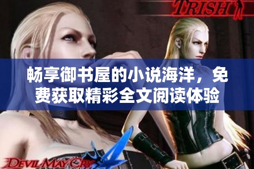 畅享御书屋的小说海洋，免费获取精彩全文阅读体验