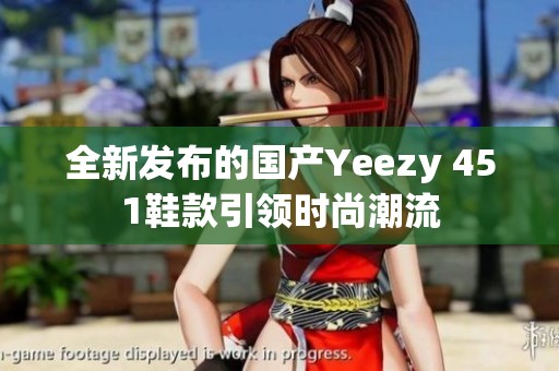 全新发布的国产Yeezy 451鞋款引领时尚潮流
