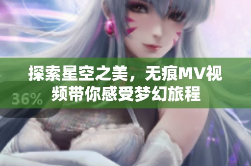 探索星空之美，无痕MV视频带你感受梦幻旅程