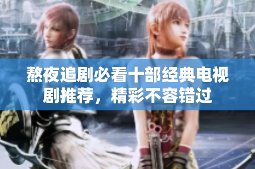 熬夜追剧必看十部经典电视剧推荐，精彩不容错过