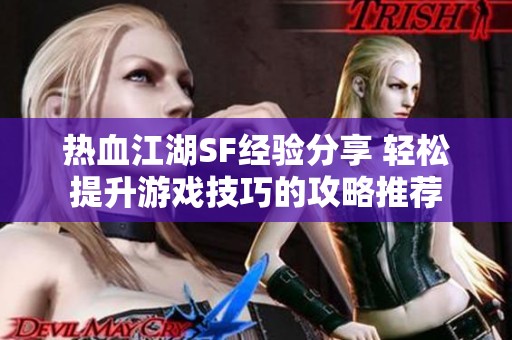 热血江湖SF经验分享 轻松提升游戏技巧的攻略推荐