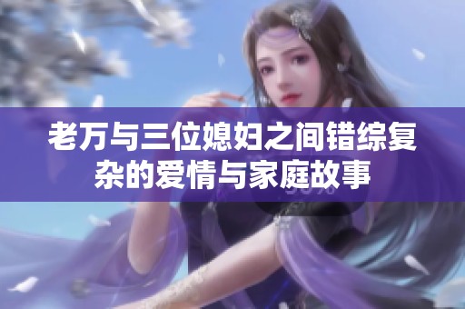 老万与三位媳妇之间错综复杂的爱情与家庭故事
