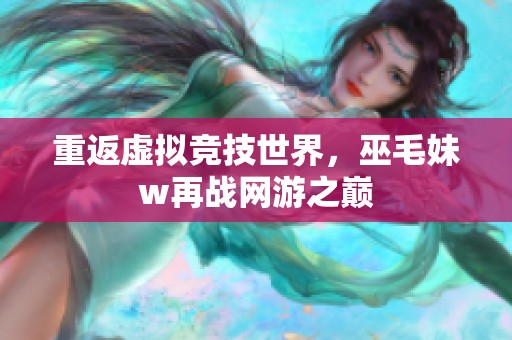 重返虚拟竞技世界，巫毛妹w再战网游之巅