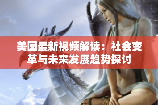 美国最新视频解读：社会变革与未来发展趋势探讨