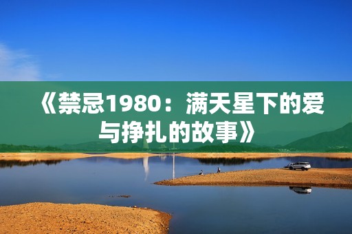 《禁忌1980：满天星下的爱与挣扎的故事》