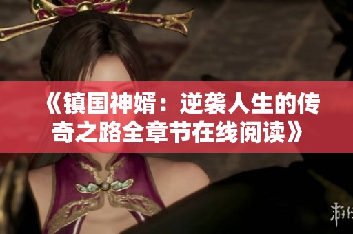 《镇国神婿：逆袭人生的传奇之路全章节在线阅读》