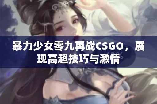 暴力少女零九再战CSGO，展现高超技巧与激情