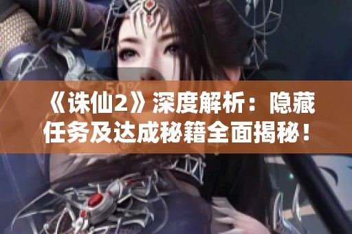 《诛仙2》深度解析：隐藏任务及达成秘籍全面揭秘！