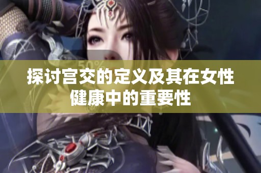 探讨宫交的定义及其在女性健康中的重要性