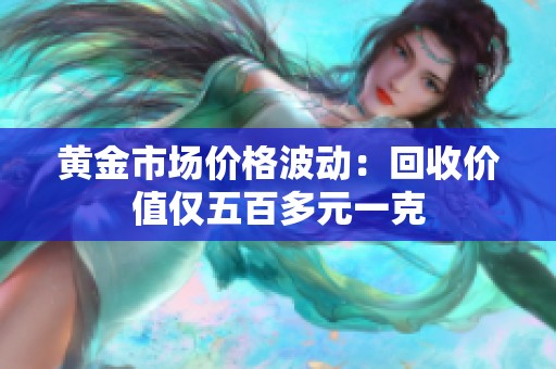 黄金市场价格波动：回收价值仅五百多元一克