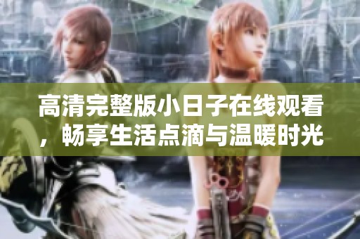 高清完整版小日子在线观看，畅享生活点滴与温暖时光