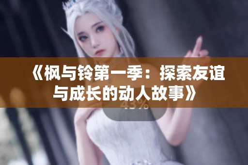 《枫与铃第一季：探索友谊与成长的动人故事》