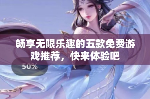 畅享无限乐趣的五款免费游戏推荐，快来体验吧