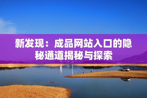 新发现：成品网站入口的隐秘通道揭秘与探索