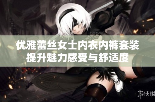 优雅蕾丝女士内衣内裤套装提升魅力感受与舒适度