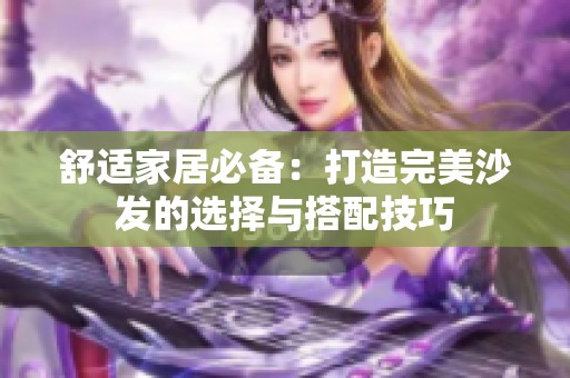 舒适家居必备：打造完美沙发的选择与搭配技巧