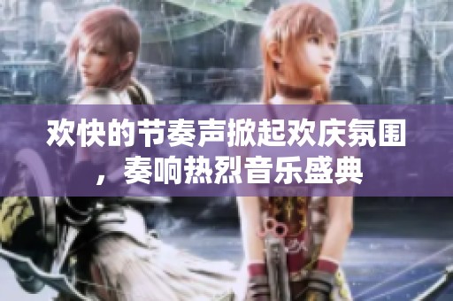 欢快的节奏声掀起欢庆氛围，奏响热烈音乐盛典