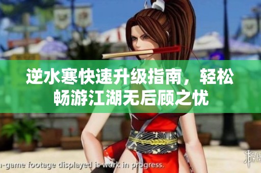 逆水寒快速升级指南，轻松畅游江湖无后顾之忧