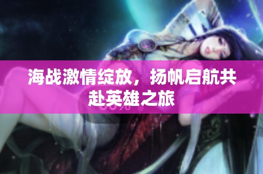海战激情绽放，扬帆启航共赴英雄之旅