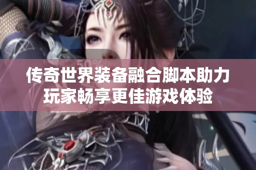 传奇世界装备融合脚本助力玩家畅享更佳游戏体验