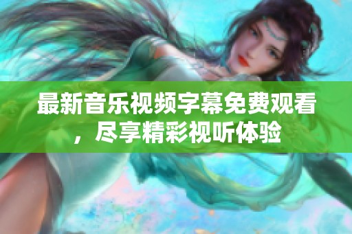 最新音乐视频字幕免费观看，尽享精彩视听体验