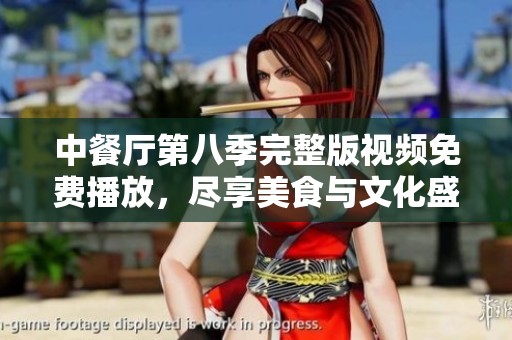 中餐厅第八季完整版视频免费播放，尽享美食与文化盛宴