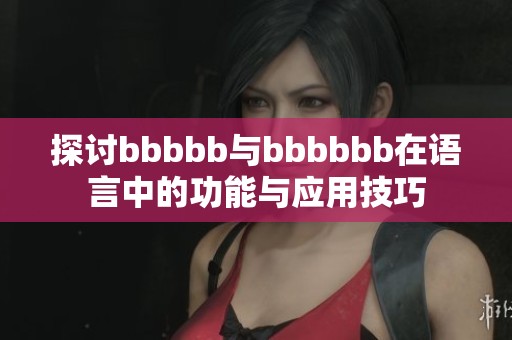 探讨bbbbb与bbbbbb在语言中的功能与应用技巧