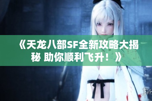 《天龙八部SF全新攻略大揭秘 助你顺利飞升！》