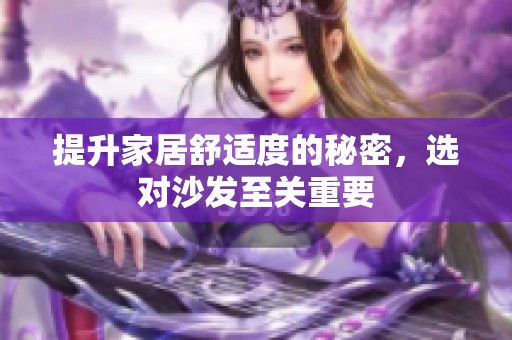 提升家居舒适度的秘密，选对沙发至关重要