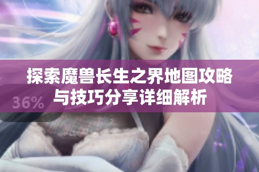 探索魔兽长生之界地图攻略与技巧分享详细解析