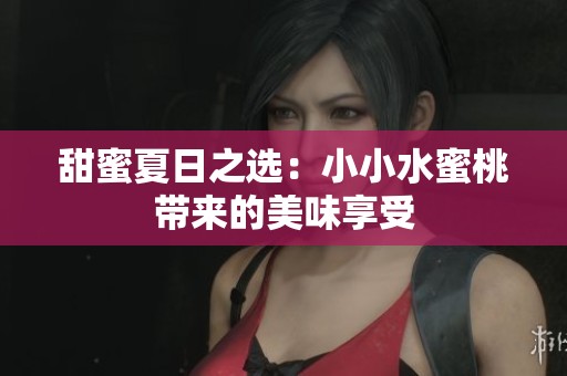 甜蜜夏日之选：小小水蜜桃带来的美味享受