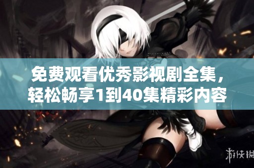 免费观看优秀影视剧全集，轻松畅享1到40集精彩内容