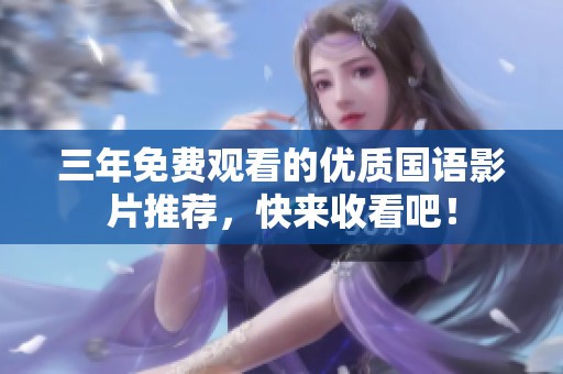 三年免费观看的优质国语影片推荐，快来收看吧！