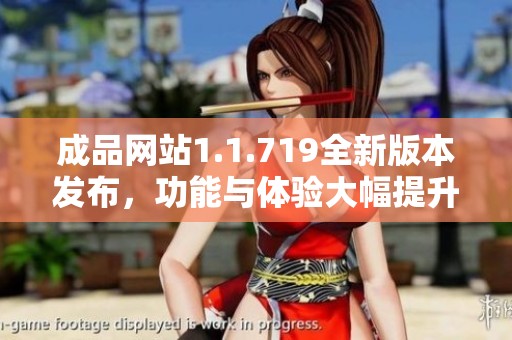 成品网站1.1.719全新版本发布，功能与体验大幅提升