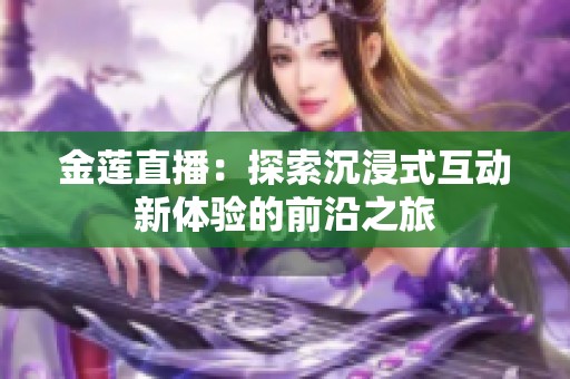 金莲直播：探索沉浸式互动新体验的前沿之旅