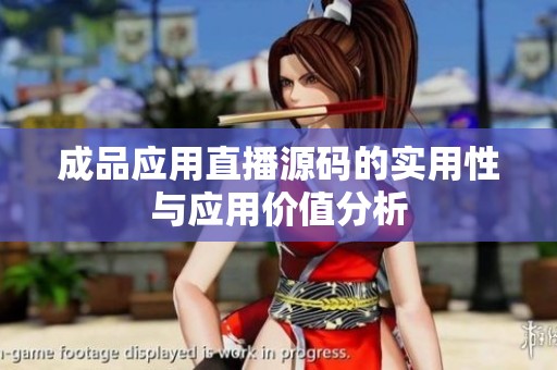 成品应用直播源码的实用性与应用价值分析